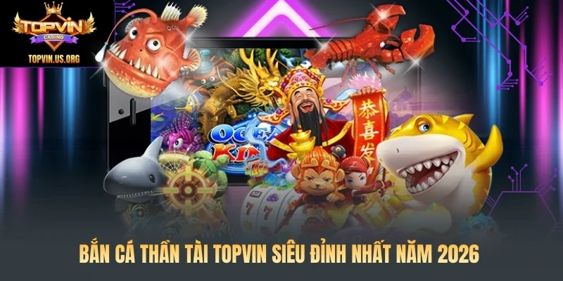 Bắn Cá Thần Tài Topvin Siêu Đỉnh Nhất Năm 2026