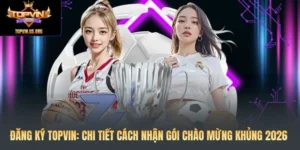 Đăng Ký Topvin: Chi Tiết Cách Nhận Gói Chào Mừng Khủng 2026