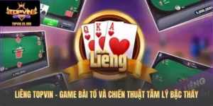 Liêng Topvin – Game Bài Tố Và Chiến Thuật Tâm Lý Bậc Thầy