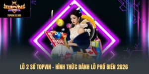 Lô 2 Số Topvin – Hình Thức Đánh Lô Phổ Biến 2026