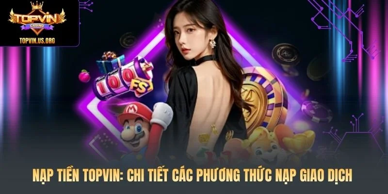 Nạp Tiền Topvin: Chi Tiết Các Phương Thức Nạp Giao Dịch 1 Nạp Tiền Topvin: Chi Tiết Các Phương Thức Nạp Giao Dịch