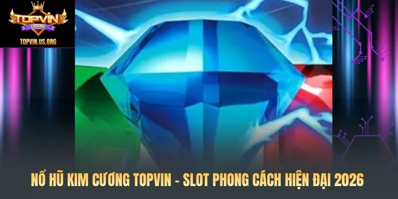 Nổ Hũ Kim Cương Topvin – Slot Phong Cách Hiện Đại 2026