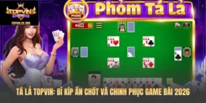 Tá Lả Topvin: Bí Kíp Ăn Chốt Và Chinh Phục Game Bài 2026