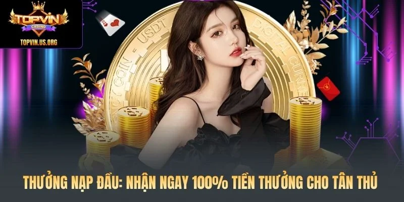 Thưởng Nạp Đầu: Nhận Ngay 100% Tiền Thưởng Cho Tân Thủ 1 Thưởng Nạp Đầu: Nhận Ngay 100% Tiền Thưởng Cho Tân Thủ