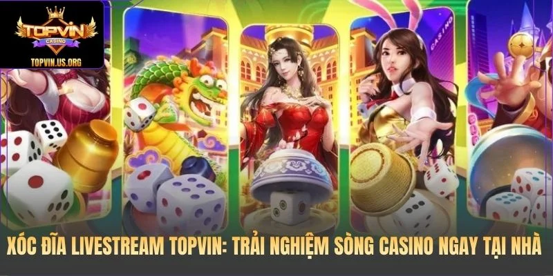 Xóc Đĩa Livestream Topvin: Trải Nghiệm Sòng Casino Ngay Tại Nhà 