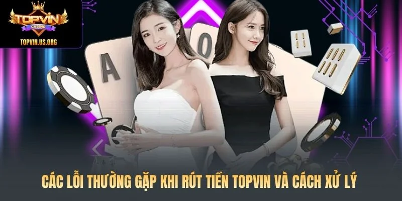 Các lỗi thường gặp khi rút tiền Topvin và cách xử lý