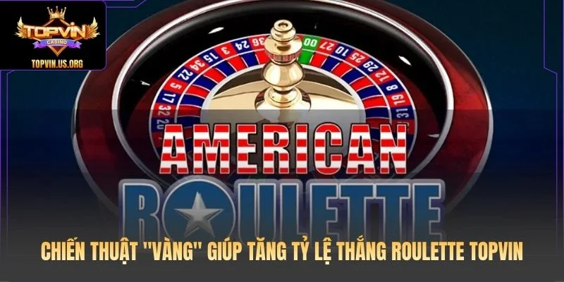 Chiến thuật "vàng" giúp tăng tỷ lệ thắng Roulette Topvin