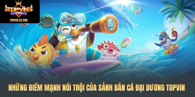 Những điểm mạnh nổi trội của sảnh bắn cá đại dương Topvin