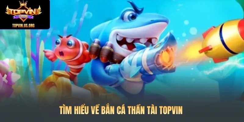 Tìm hiểu về bắn cá Thần tài Topvin