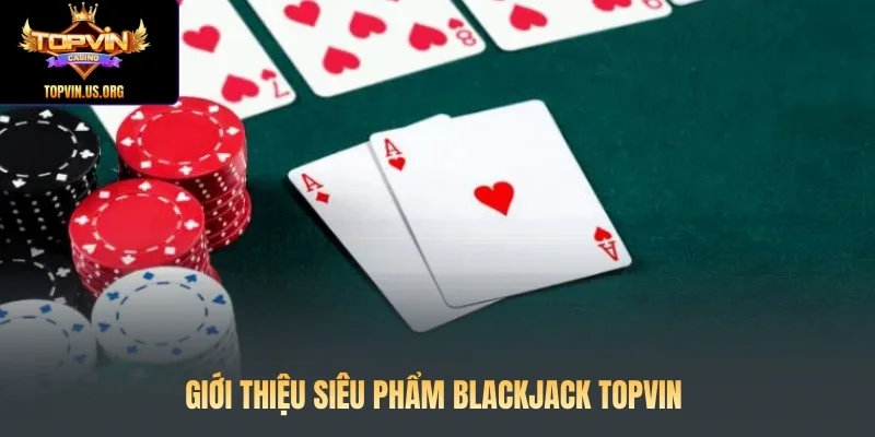 Giới thiệu siêu phẩm Blackjack Topvin