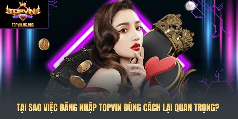Tại sao việc đăng nhập Topvin đúng cách lại quan trọng?
